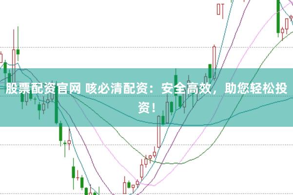 股票配资官网 咳必清配资：安全高效，助您轻松投资！