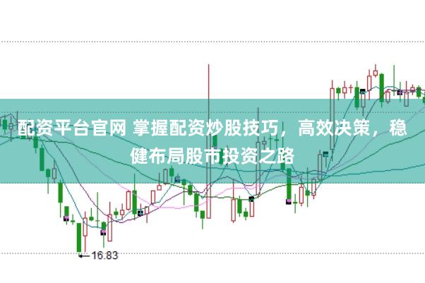 配资平台官网 掌握配资炒股技巧，高效决策，稳健布局股市投资之路