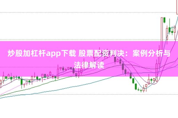 炒股加杠杆app下载 股票配资判决：案例分析与法律解读