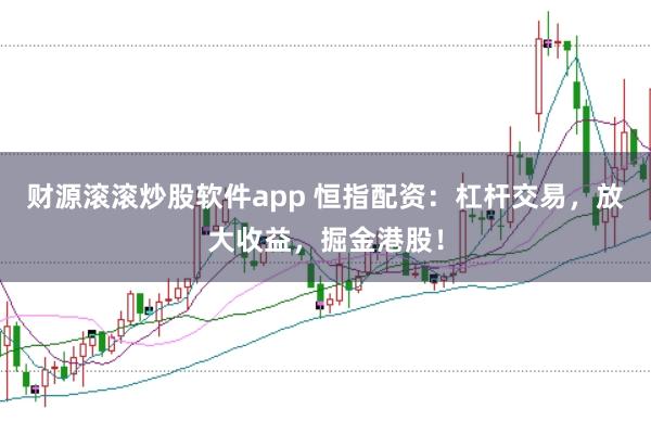 财源滚滚炒股软件app 恒指配资：杠杆交易，放大收益，掘金港股！