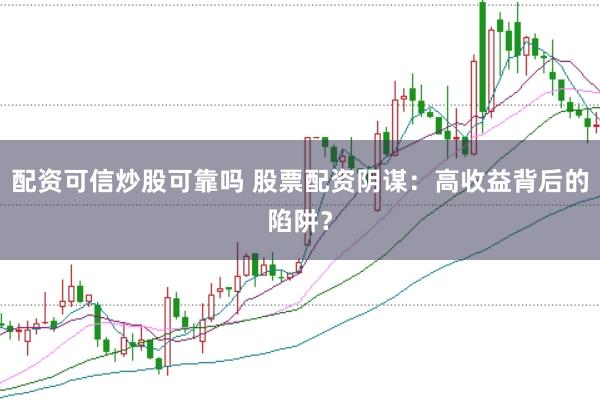 配资可信炒股可靠吗 股票配资阴谋：高收益背后的陷阱？