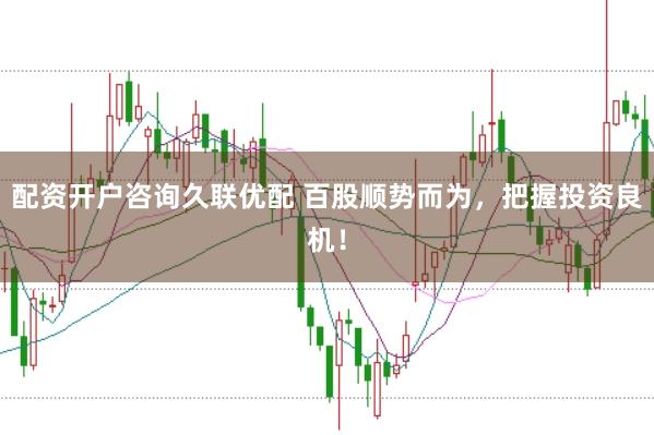 配资开户咨询久联优配 百股顺势而为，把握投资良机！