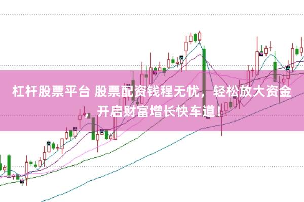 杠杆股票平台 股票配资钱程无忧，轻松放大资金，开启财富增长快车道！