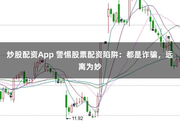 炒股配资App 警惕股票配资陷阱：都是诈骗，远离为妙
