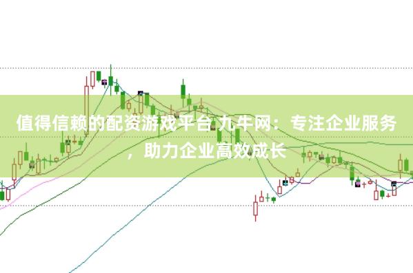 值得信赖的配资游戏平台 九牛网：专注企业服务，助力企业高效成长