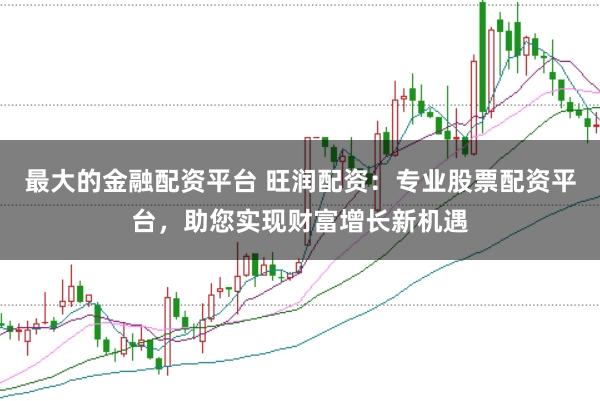 最大的金融配资平台 旺润配资：专业股票配资平台，助您实现财富增长新机遇