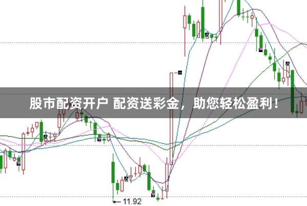 股市配资开户 配资送彩金，助您轻松盈利！