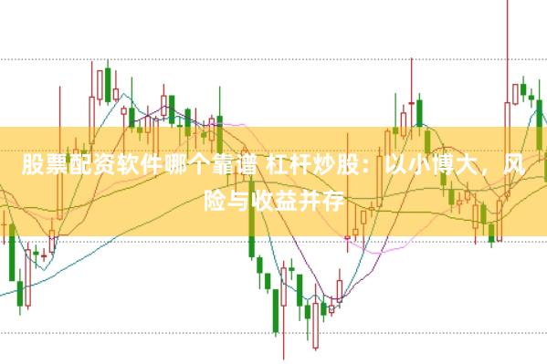 股票配资软件哪个靠谱 杠杆炒股：以小博大，风险与收益并存