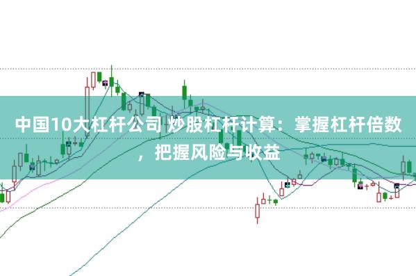 中国10大杠杆公司 炒股杠杆计算：掌握杠杆倍数，把握风险与收益