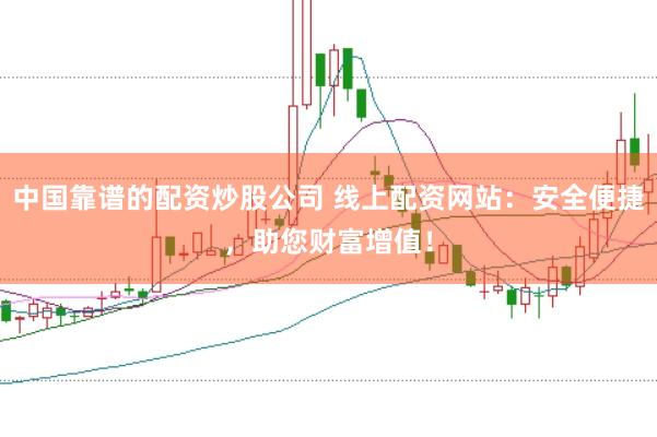 中国靠谱的配资炒股公司 线上配资网站：安全便捷，助您财富增值！