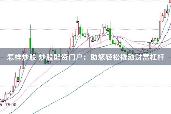 怎样炒股 炒股配资门户：助您轻松撬动财富杠杆
