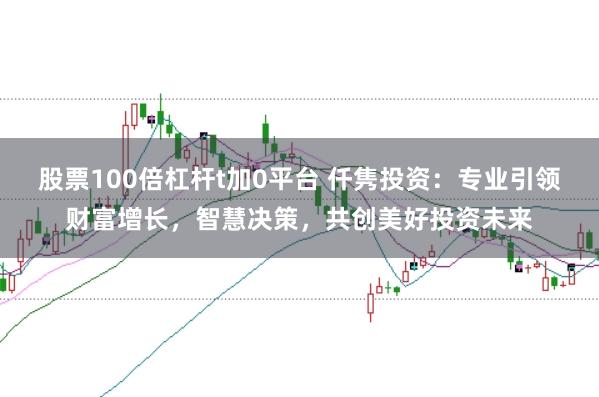 股票100倍杠杆t加0平台 仟隽投资：专业引领财富增长，智慧决策，共创美好投资未来