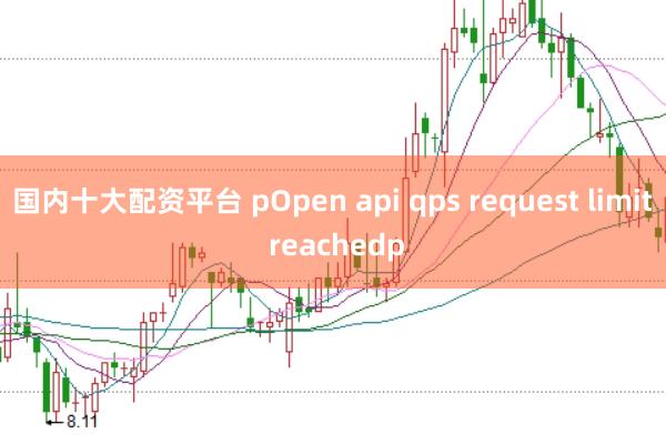 国内十大配资平台 pOpen api qps request limit reachedp