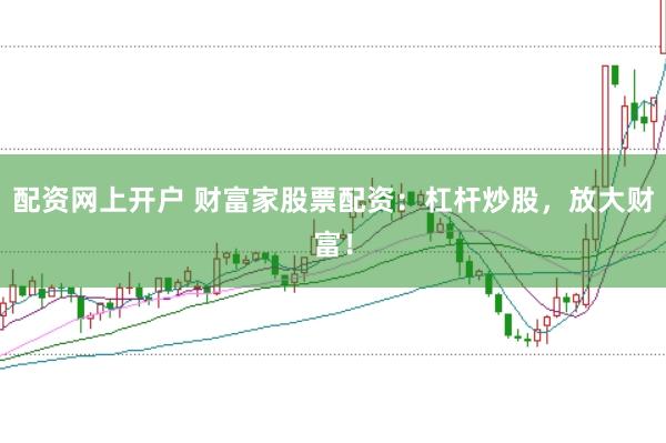 配资网上开户 财富家股票配资：杠杆炒股，放大财富！