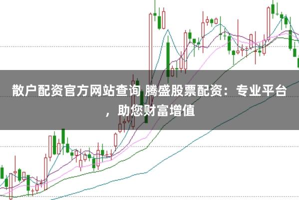 散户配资官方网站查询 腾盛股票配资：专业平台，助您财富增值