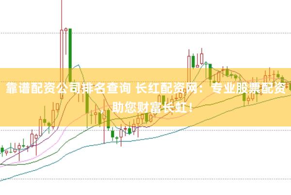 靠谱配资公司排名查询 长红配资网:专业股票配资,助您财富长虹!