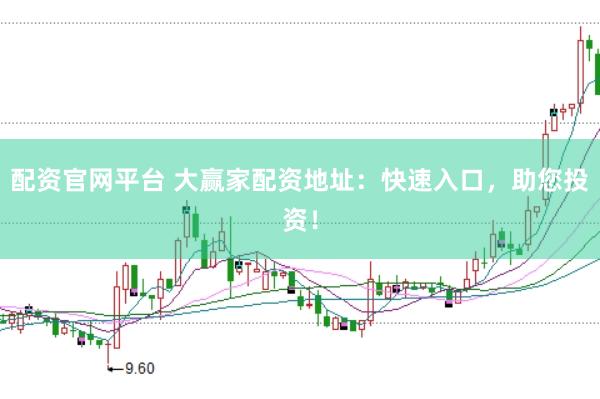 配资官网平台 大赢家配资地址:快速入口,助您投资!