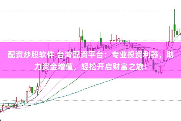 配资炒股软件 台湾配资平台:专业投资利器,助力资金增值,轻松开启财富之旅!