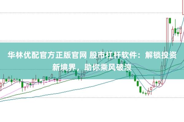 华林优配官方正版官网 股市杠杆软件:解锁投资新境界,助你乘风破浪