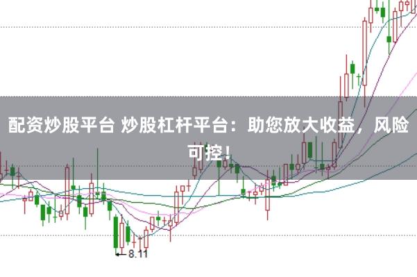 配资炒股平台 炒股杠杆平台：助您放大收益，风险可控！