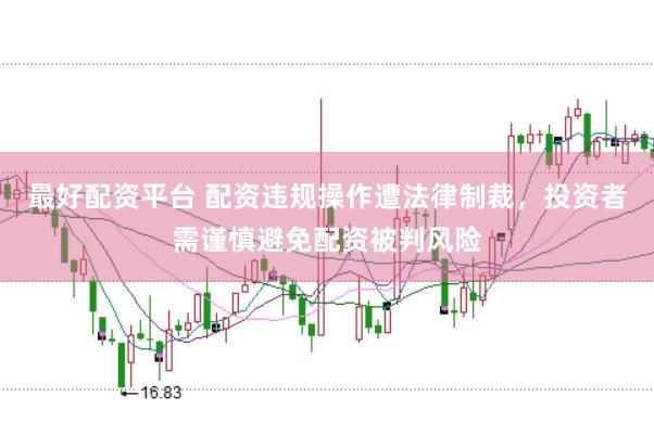 最好配资平台 配资违规操作遭法律制裁，投资者需谨慎避免配资被判风险