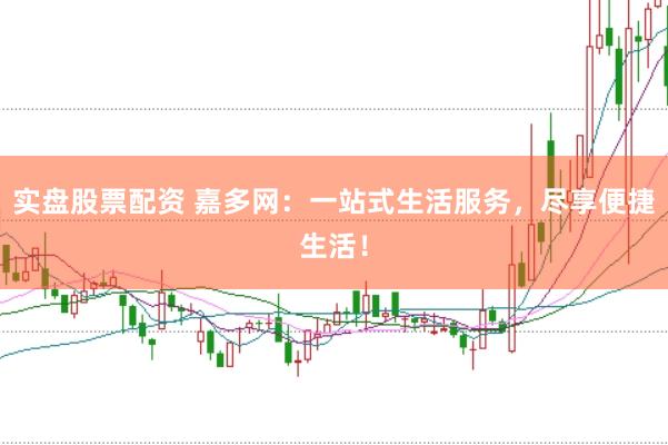 实盘股票配资 嘉多网：一站式生活服务，尽享便捷生活！