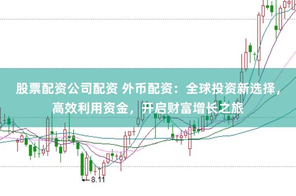 股票配资公司配资 外币配资：全球投资新选择，高效利用资金，开启财富增长之旅