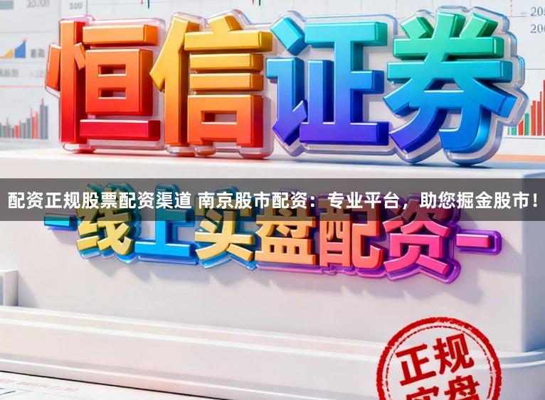 配资正规股票配资渠道 南京股市配资：专业平台，助您掘金股市！