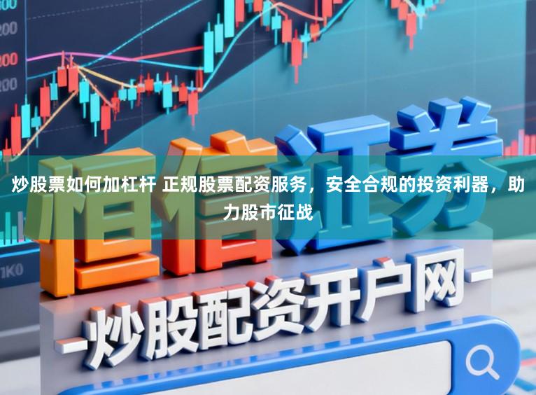 炒股票如何加杠杆 正规股票配资服务，安全合规的投资利器，助力股市征战
