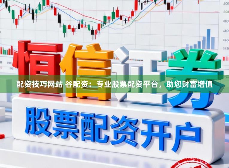 配资技巧网站 谷配资：专业股票配资平台，助您财富增值