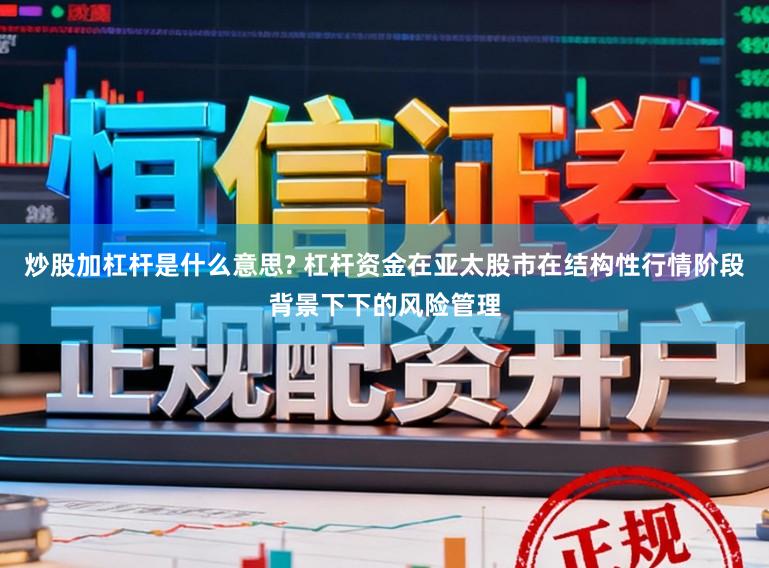 炒股加杠杆是什么意思? 杠杆资金在亚太股市在结构性行情阶段背景下下的风险管理