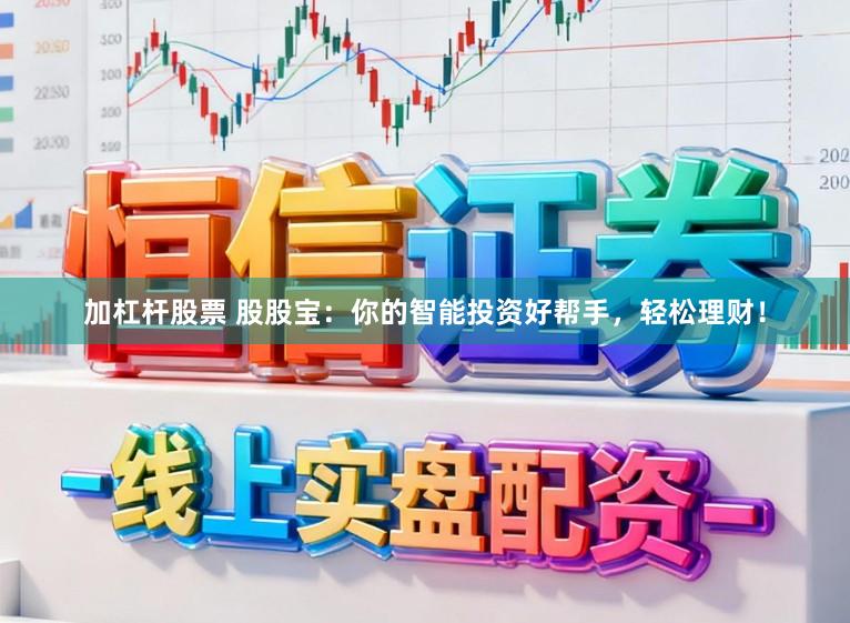 加杠杆股票 股股宝:你的智能投资好帮手,轻松理财!