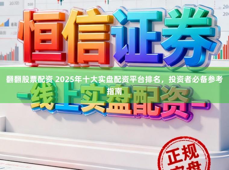 翻翻股票配资 2025年十大实盘配资平台排名，投资者必备参考指南
