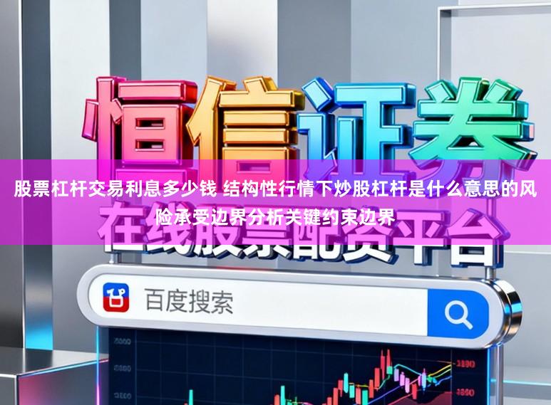 股票杠杆交易利息多少钱 结构性行情下炒股杠杆是什么意思的风险承受边界分析关键约束边界