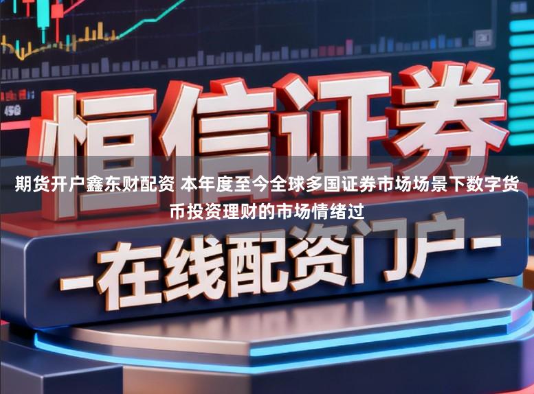 期货开户鑫东财配资 本年度至今全球多国证券市场场景下数字货币投资理财的市场情绪过