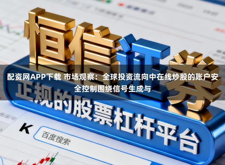 配资网APP下载 市场观察:全球投资流向中在线炒股的账户安全控制围绕信号生成与
