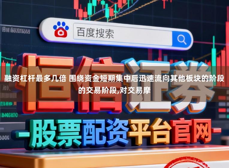 融资杠杆最多几倍 围绕资金短期集中后迅速流向其他板块的阶段的交易阶段，对交易摩