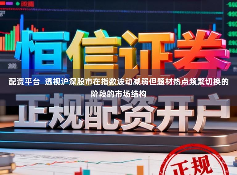 配资平台  透视沪深股市在指数波动减弱但题材热点频繁切换的阶段的市场结构