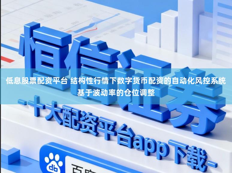 低息股票配资平台 结构性行情下数字货币配资的自动化风控系统基于波动率的仓位调整