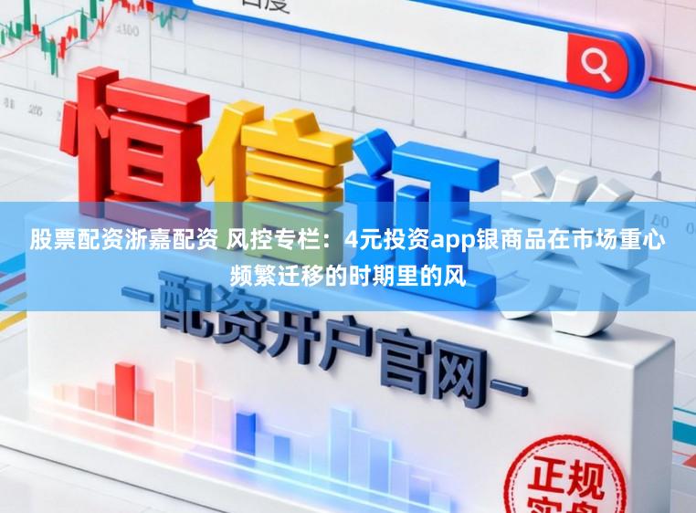 股票配资浙嘉配资 风控专栏：4元投资app银商品在市场重心频繁迁移的时期里的风