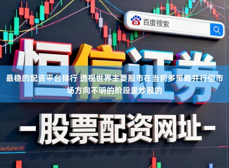 最稳的配资平台排行 透视世界主要股市在当前多策略并行但市场方向不明的阶段里炒股的