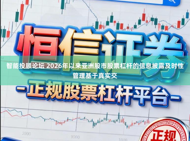 智能投顾论坛 2026年以来亚洲股市股票杠杆的信息披露及时性管理基于真实交