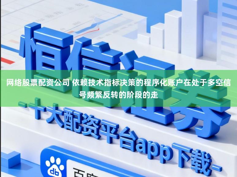 网络股票配资公司 依赖技术指标决策的程序化账户在处于多空信号频繁反转的阶段的走