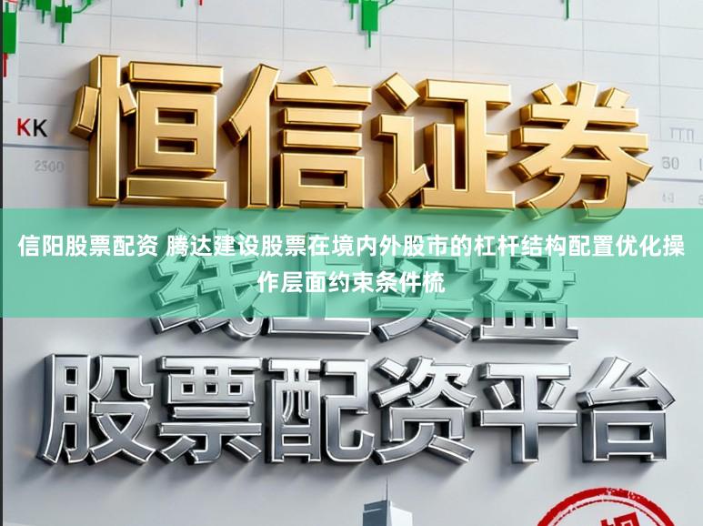 信阳股票配资 腾达建设股票在境内外股市的杠杆结构配置优化操作层面约束条件梳