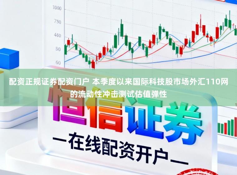 配资正规证券配资门户 本季度以来国际科技股市场外汇110网的流动性冲击测试估值弹性