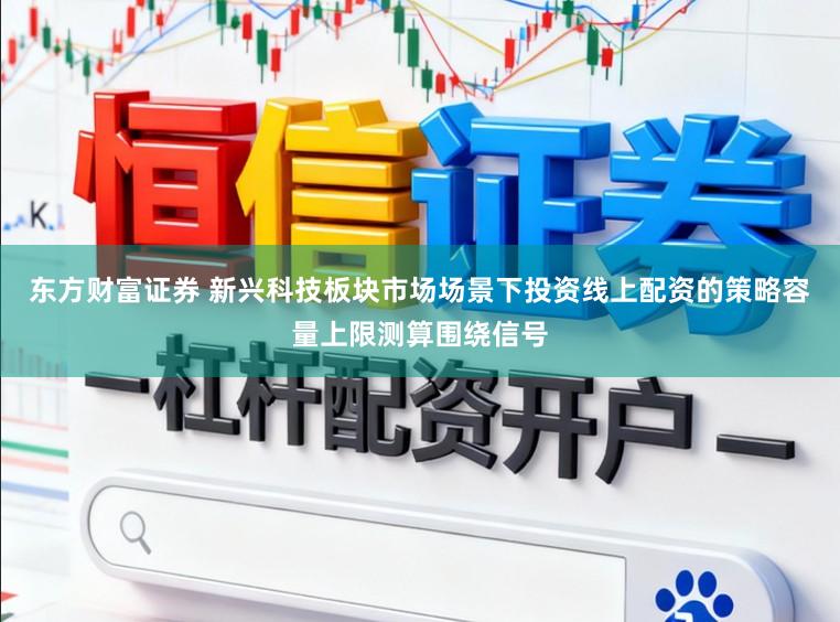 东方财富证券 新兴科技板块市场场景下投资线上配资的策略容量上限测算围绕信号
