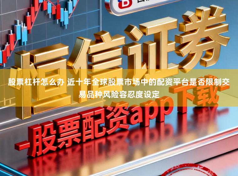 股票杠杆怎么办 近十年全球股票市场中的配资平台是否限制交易品种风险容忍度设定