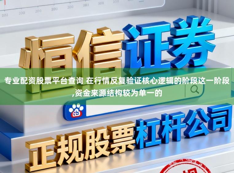 专业配资股票平台查询 在行情反复验证核心逻辑的阶段这一阶段，资金来源结构较为单一的