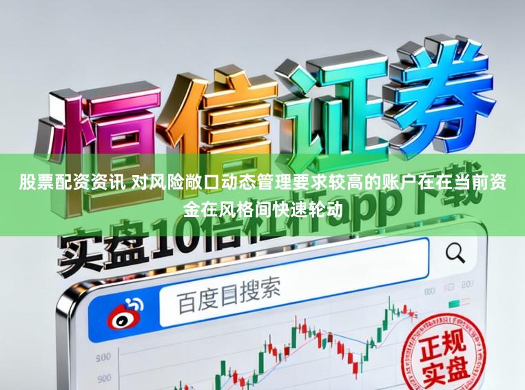 股票配资资讯 对风险敞口动态管理要求较高的账户在在当前资金在风格间快速轮动