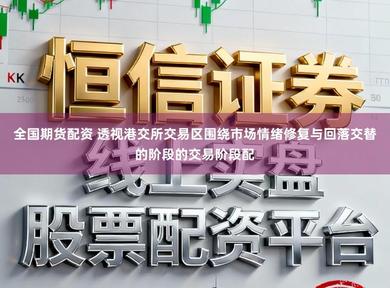 全国期货配资 透视港交所交易区围绕市场情绪修复与回落交替的阶段的交易阶段配